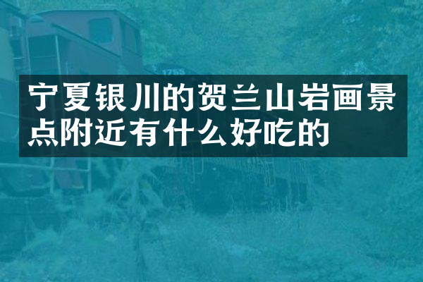 宁夏银川的贺兰山岩画景点附近有什么好吃的