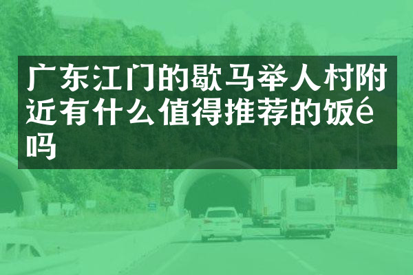 广东江门的歇马举人村附近有什么值得推荐的饭馆吗