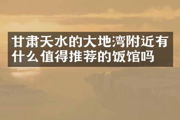 甘肃天水的大地湾附近有什么值得推荐的饭馆吗