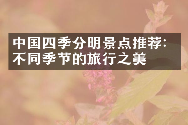 中国四季分明景点推荐：不同季节的旅行之美
