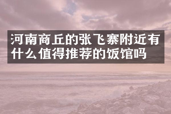 河南商丘的张飞寨附近有什么值得推荐的饭馆吗