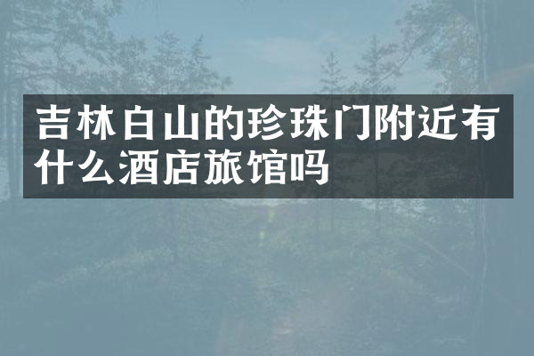 吉林白山的珍珠门附近有什么酒店旅馆吗