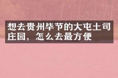 想去贵州毕节的大屯土司庄园，怎么去最方便