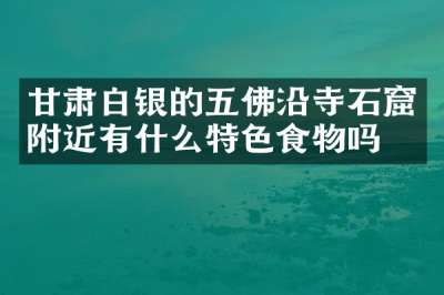 甘肃白银的五佛沿寺石窟附近有什么特色食物吗