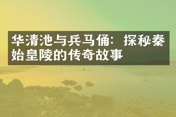 华清池与兵马俑：探秘秦始皇陵的传奇故事