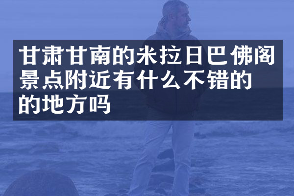 甘肃甘南的米拉日巴佛阁景点附近有什么不错的住的地方吗