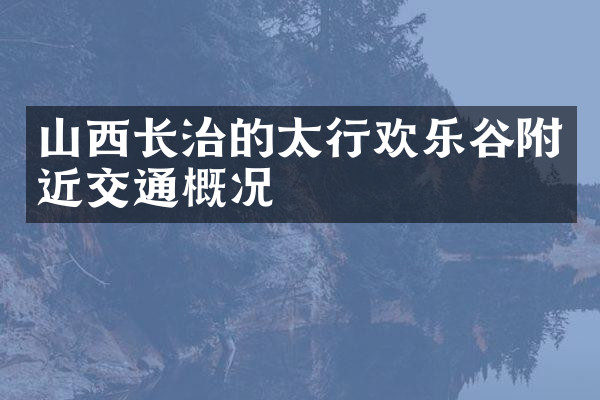 山西长治的太行欢乐谷附近交通概况