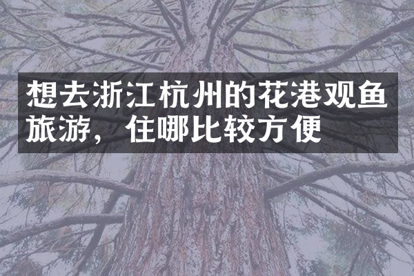 想去浙江杭州的花港观鱼旅游，住哪比较方便