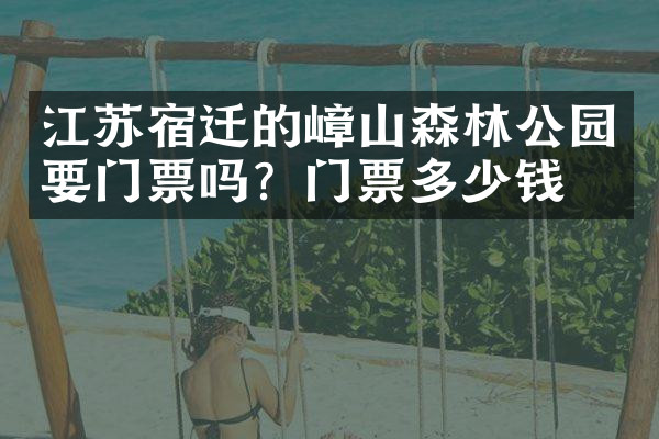 江苏宿迁的嶂山森林公园要门票吗？门票多少钱？