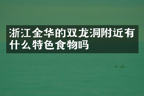 浙江金华的双龙洞附近有什么特色食物吗