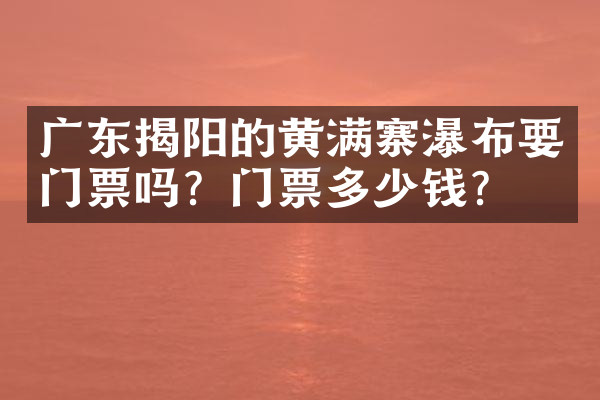 广东揭阳的黄满寨瀑布要门票吗？门票多少钱？