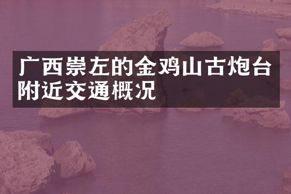 广西崇左的金鸡山古炮台附近交通概况