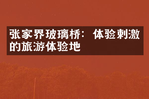 张家界玻璃桥：体验刺激的旅游体验地