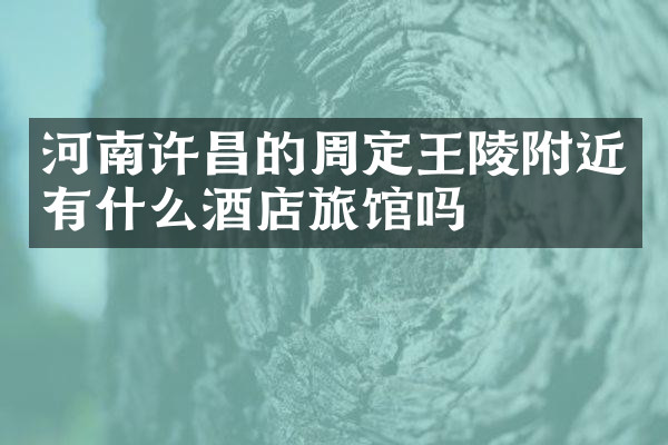 河南许昌的周定王陵附近有什么酒店旅馆吗