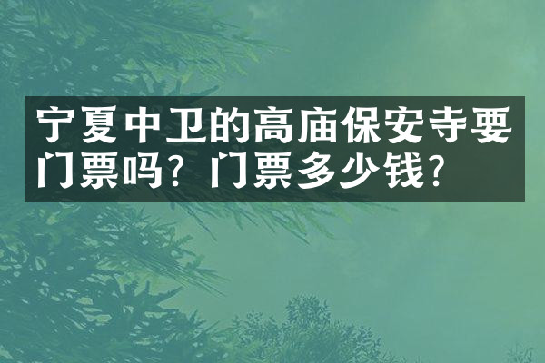 宁夏中卫的高庙保安寺要门票吗？门票多少钱？