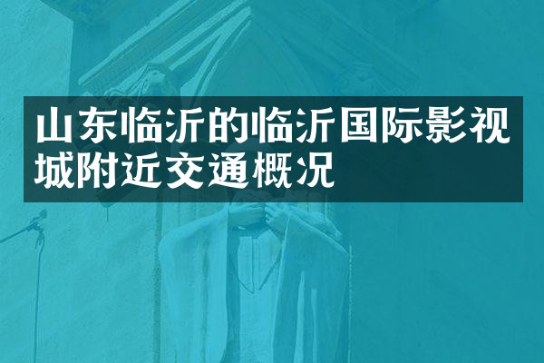 山东临沂的临沂国际影视城附近交通概况