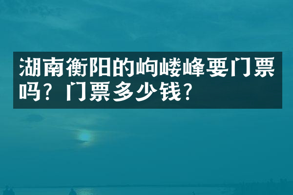 湖南衡阳的岣嵝峰要门票吗？门票多少钱？