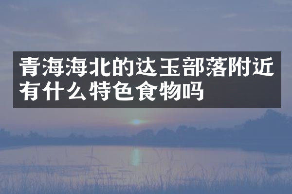 青海海北的达玉部落附近有什么特色食物吗