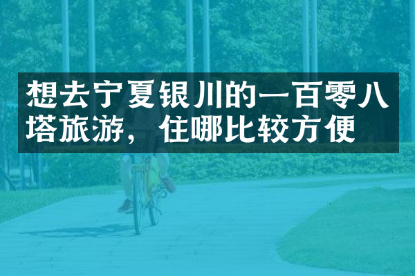 想去宁夏银川的一百零八塔旅游，住哪比较方便