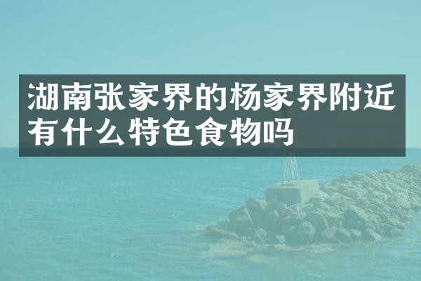 湖南张家界的杨家界附近有什么特色食物吗
