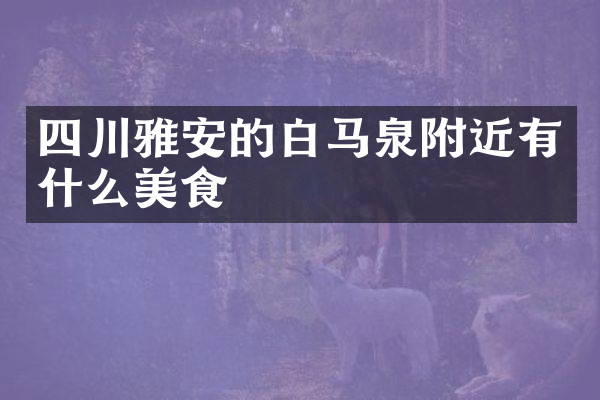 四川雅安的白马泉附近有什么美食
