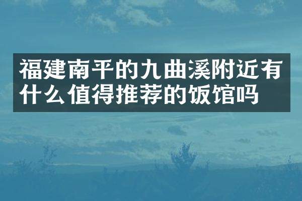 福建南平的九曲溪附近有什么值得推荐的饭馆吗