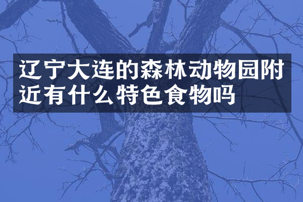 辽宁大连的森林动物园附近有什么特色食物吗