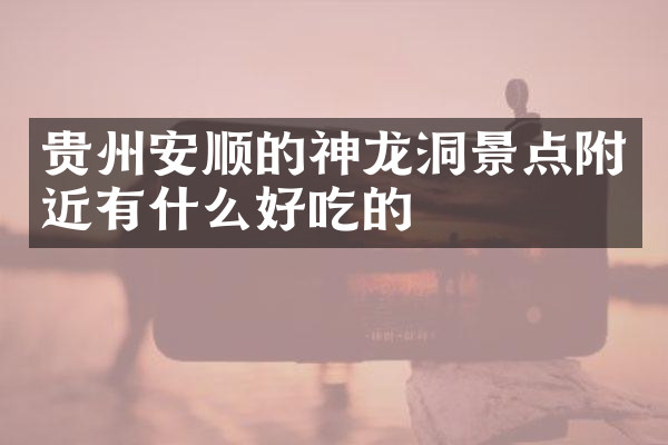 贵州安顺的神龙洞景点附近有什么好吃的