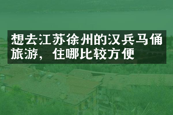想去江苏徐州的汉兵马俑旅游，住哪比较方便