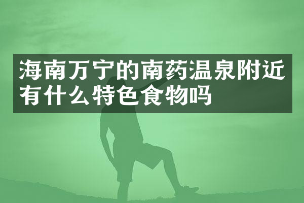 海南万宁的南药温泉附近有什么特色食物吗