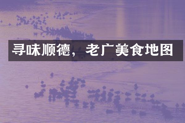 寻味顺德，老广美食地图