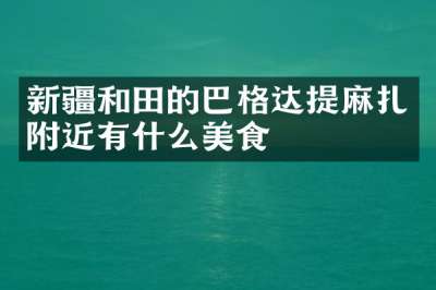 新疆和田的巴格达提麻扎附近有什么美食