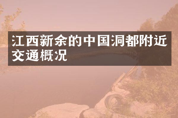 江西新余的中国洞都附近交通概况