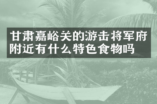 甘肃嘉峪关的游击将军府附近有什么特色食物吗