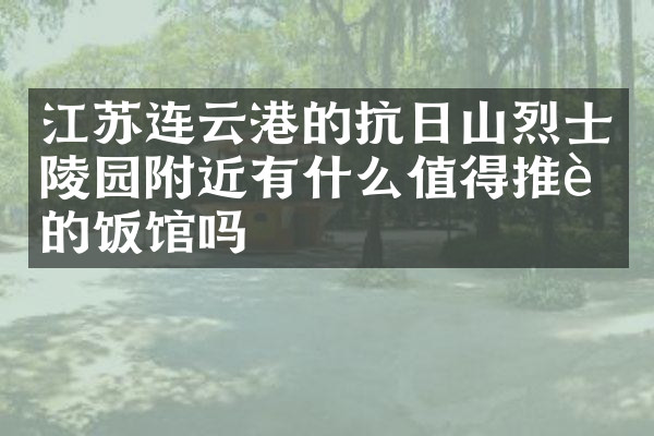 江苏连云港的抗日山烈士陵园附近有什么值得推荐的饭馆吗