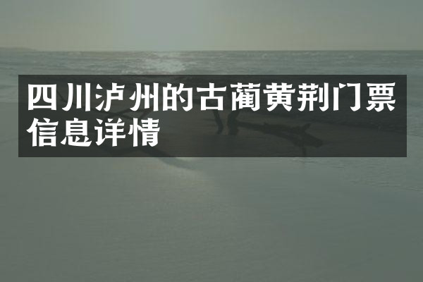 四川泸州的古蔺黄荆门票信息详情