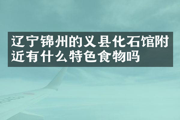 辽宁锦州的义县化石馆附近有什么特色食物吗