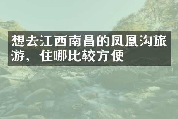 想去江西南昌的凤凰沟旅游，住哪比较方便
