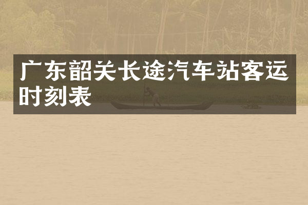 广东韶关长途汽车站客运时刻表