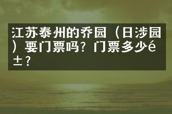 江苏泰州的乔园（日涉园）要门票吗？门票多少钱？