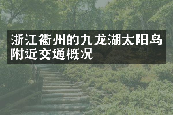 浙江衢州的九龙湖太阳岛附近交通概况