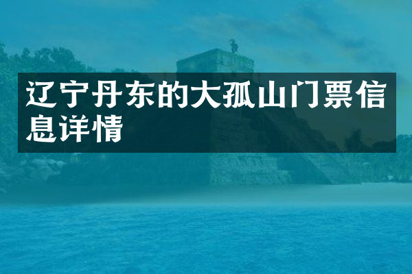 辽宁丹东的大孤山门票信息详情