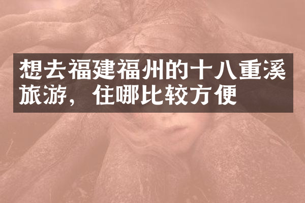 想去福建福州的十八重溪旅游，住哪比较方便