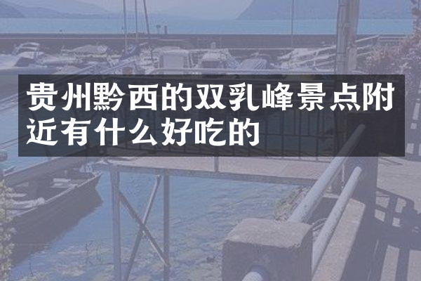 贵州黔西的双乳峰景点附近有什么好吃的