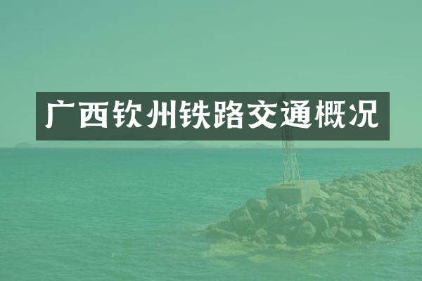 广西钦州铁路交通概况