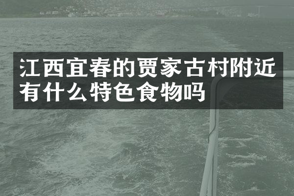 江西宜春的贾家古村附近有什么特色食物吗