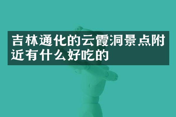 吉林通化的云霞洞景点附近有什么好吃的