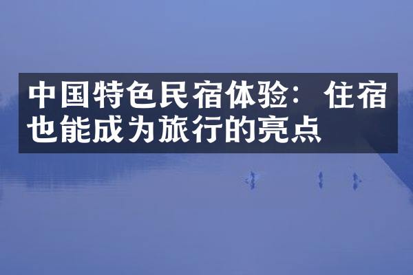 中国特色民宿体验：住宿也能成为旅行的亮点