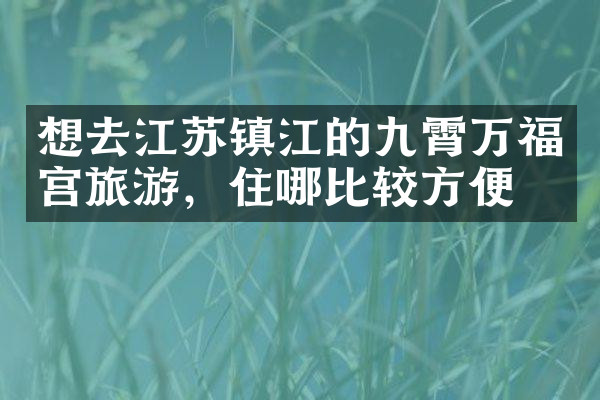 想去江苏镇江的九霄万福宫旅游，住哪比较方便
