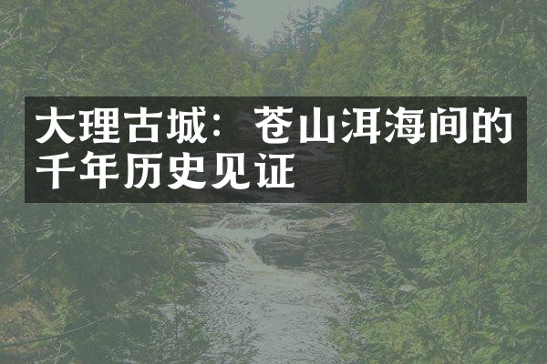 大理古城：苍山洱海间的千年历史见证